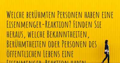 Welche berühmten Personen haben eine Eisenmenger-Reaktion? Finden Sie heraus, welche Bekanntheiten, Berühmtheiten oder Personen des öffentlichen Lebens eine Eisenmenger-Reaktion haben.