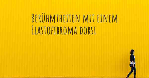 Berühmtheiten mit einem Elastofibroma dorsi