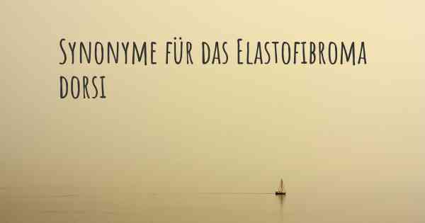 Synonyme für das Elastofibroma dorsi