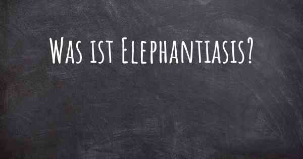 Was ist Elephantiasis?