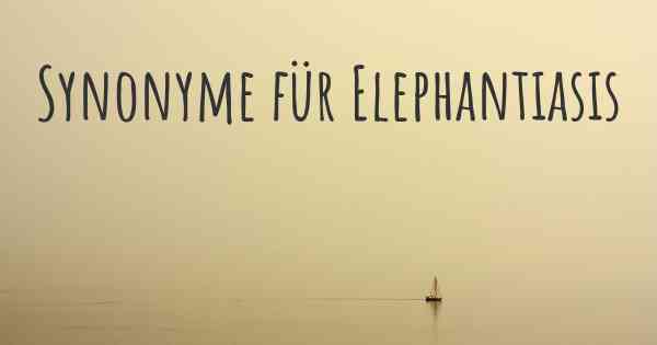 Synonyme für Elephantiasis