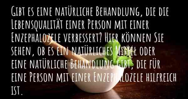 Gibt es eine natürliche Behandlung, die die Lebensqualität einer Person mit einer Enzephalozele verbessert? Hier können Sie sehen, ob es ein natürliches Mittel oder eine natürliche Behandlung gibt, die für eine Person mit einer Enzephalozele hilfreich ist.