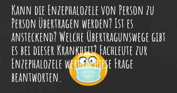 Kann die Enzephalozele von Person zu Person übertragen werden? Ist es ansteckend? Welche Übertragunswege gibt es bei dieser Krankheit? Fachleute zur Enzephalozele werden diese Frage beantworten.