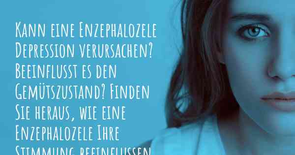 Kann eine Enzephalozele Depression verursachen? Beeinflusst es den Gemütszustand? Finden Sie heraus, wie eine Enzephalozele Ihre Stimmung beeinflussen kann.