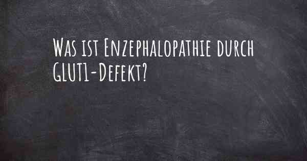 Was ist Enzephalopathie durch GLUT1-Defekt?