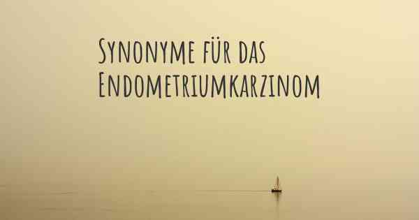 Synonyme für das Endometriumkarzinom