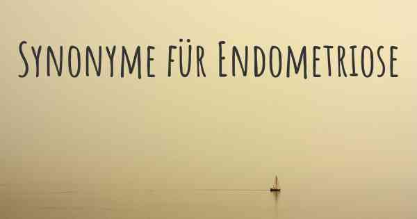 Synonyme für Endometriose