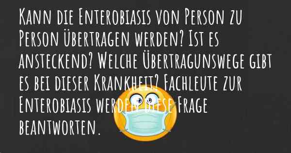 Kann die Enterobiasis von Person zu Person übertragen werden? Ist es ansteckend? Welche Übertragunswege gibt es bei dieser Krankheit? Fachleute zur Enterobiasis werden diese Frage beantworten.