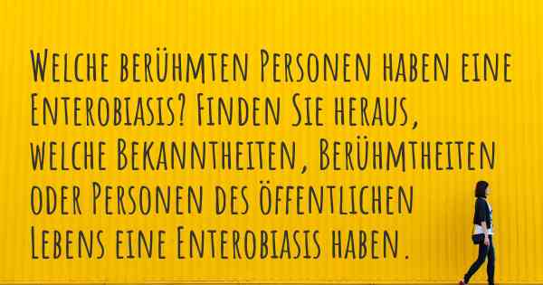 Welche berühmten Personen haben eine Enterobiasis? Finden Sie heraus, welche Bekanntheiten, Berühmtheiten oder Personen des öffentlichen Lebens eine Enterobiasis haben.