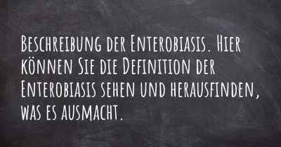 Beschreibung der Enterobiasis. Hier können Sie die Definition der Enterobiasis sehen und herausfinden, was es ausmacht.