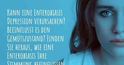 Kann eine Enterobiasis Depression verursachen? Beeinflusst es den Gemütszustand? Finden Sie heraus, wie eine Enterobiasis Ihre Stimmung beeinflussen kann.