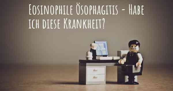 Eosinophile Ösophagitis - Habe ich diese Krankheit?