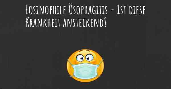 Eosinophile Ösophagitis - Ist diese Krankheit ansteckend?