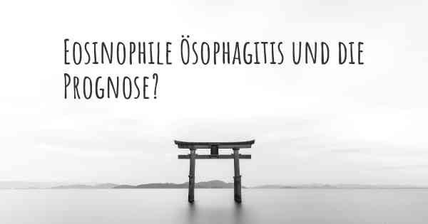 Eosinophile Ösophagitis und die Prognose?