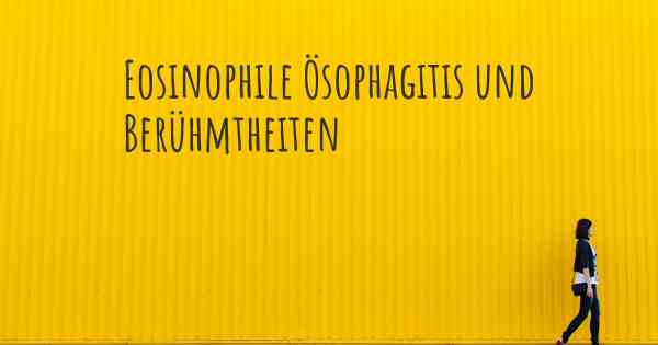 Eosinophile Ösophagitis und Berühmtheiten