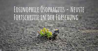 Eosinophile Ösophagitis - Neuste Fortschritte in der Forschung