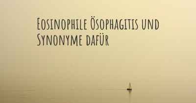 Eosinophile Ösophagitis und Synonyme dafür