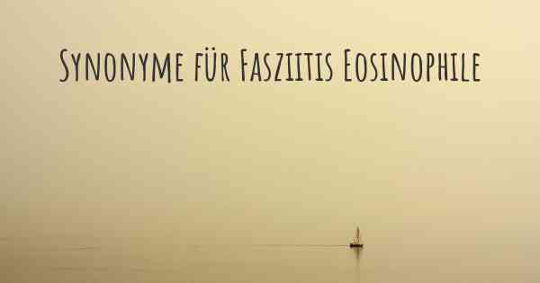 Synonyme für Fasziitis Eosinophile