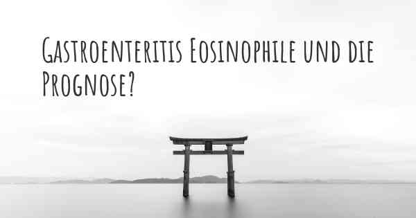 Gastroenteritis Eosinophile und die Prognose?