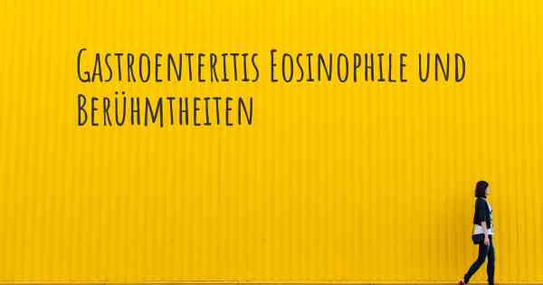 Gastroenteritis Eosinophile und Berühmtheiten