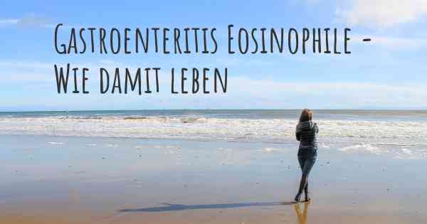 Gastroenteritis Eosinophile - Wie damit leben