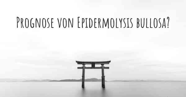 Prognose von Epidermolysis bullosa?