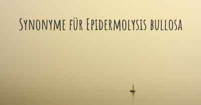 Synonyme für Epidermolysis bullosa