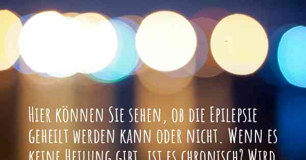 Hier können Sie sehen, ob die Epilepsie geheilt werden kann oder nicht. Wenn es keine Heilung gibt, ist es chronisch? Wird bald eine Heilung entdeckt werden?