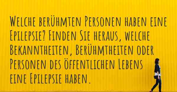 Welche berühmten Personen haben eine Epilepsie? Finden Sie heraus, welche Bekanntheiten, Berühmtheiten oder Personen des öffentlichen Lebens eine Epilepsie haben.