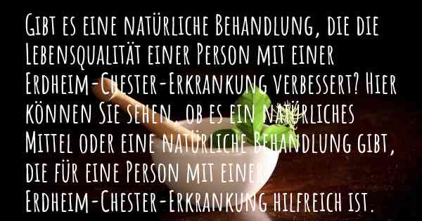 Gibt es eine natürliche Behandlung, die die Lebensqualität einer Person mit einer Erdheim-Chester-Erkrankung verbessert? Hier können Sie sehen, ob es ein natürliches Mittel oder eine natürliche Behandlung gibt, die für eine Person mit einer Erdheim-Chester-Erkrankung hilfreich ist.