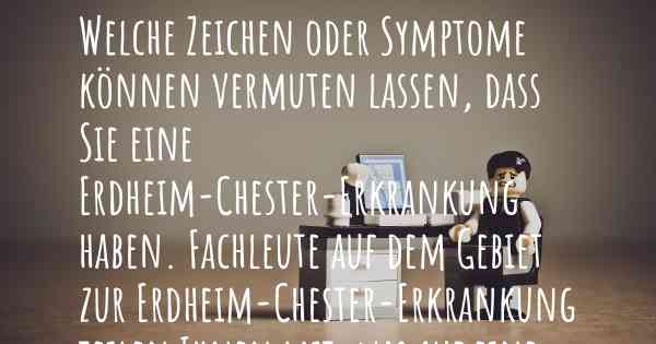 Welche Zeichen oder Symptome können vermuten lassen, dass Sie eine Erdheim-Chester-Erkrankung haben. Fachleute auf dem Gebiet zur Erdheim-Chester-Erkrankung teilen Ihnen mit, was auf eine Erkrankung an der Erdheim-Chester-Erkrankung hinweist und welche Ärzte aufgesucht werden müssen.