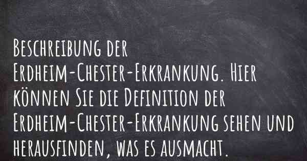 Beschreibung der Erdheim-Chester-Erkrankung. Hier können Sie die Definition der Erdheim-Chester-Erkrankung sehen und herausfinden, was es ausmacht.