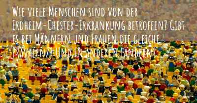 Wie viele Menschen sind von der Erdheim-Chester-Erkrankung betroffen? Gibt es bei Männern und Frauen die gleiche Prävalenz? Und in anderen Ländern?