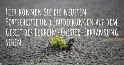 Hier können Sie die neusten Fortschritte und Entdeckungen auf dem Gebiet der Erdheim-Chester-Erkrankung sehen.