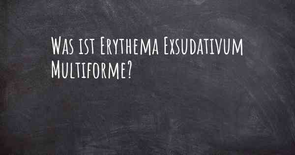 Was ist Erythema Exsudativum Multiforme?