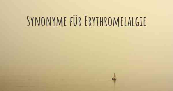 Synonyme für Erythromelalgie