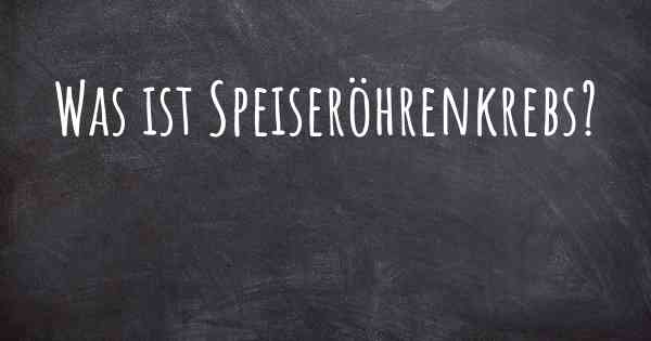 Was ist Speiseröhrenkrebs?