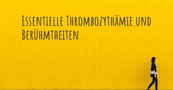 Essentielle Thrombozythämie und Berühmtheiten