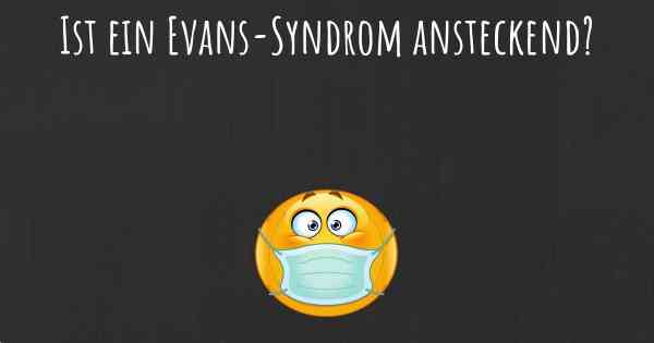 Ist ein Evans-Syndrom ansteckend?