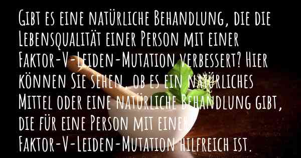 Gibt es eine natürliche Behandlung, die die Lebensqualität einer Person mit einer Faktor-V-Leiden-Mutation verbessert? Hier können Sie sehen, ob es ein natürliches Mittel oder eine natürliche Behandlung gibt, die für eine Person mit einer Faktor-V-Leiden-Mutation hilfreich ist.