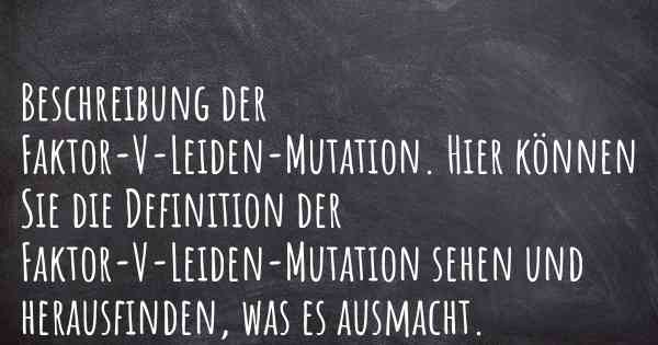 Beschreibung der Faktor-V-Leiden-Mutation. Hier können Sie die Definition der Faktor-V-Leiden-Mutation sehen und herausfinden, was es ausmacht.