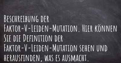 Beschreibung der Faktor-V-Leiden-Mutation. Hier können Sie die Definition der Faktor-V-Leiden-Mutation sehen und herausfinden, was es ausmacht.