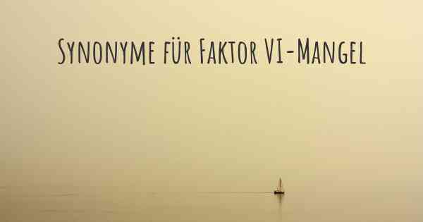 Synonyme für Faktor VI-Mangel