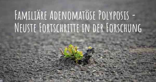 Familiäre Adenomatöse Polyposis - Neuste Fortschritte in der Forschung