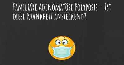 Familiäre Adenomatöse Polyposis - Ist diese Krankheit ansteckend?