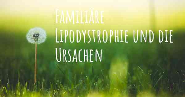 Familiäre Lipodystrophie und die Ursachen