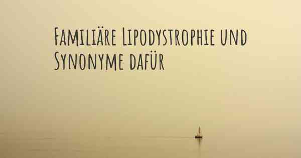 Familiäre Lipodystrophie und Synonyme dafür