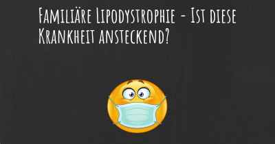 Familiäre Lipodystrophie - Ist diese Krankheit ansteckend?