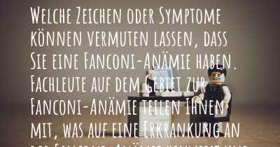 Welche Zeichen oder Symptome können vermuten lassen, dass Sie eine Fanconi-Anämie haben. Fachleute auf dem Gebiet zur Fanconi-Anämie teilen Ihnen mit, was auf eine Erkrankung an der Fanconi-Anämie hinweist und welche Ärzte aufgesucht werden müssen.