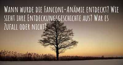 Wann wurde die Fanconi-Anämie entdeckt? Wie sieht ihre Entdeckungsgeschichte aus? War es Zufall oder nicht?